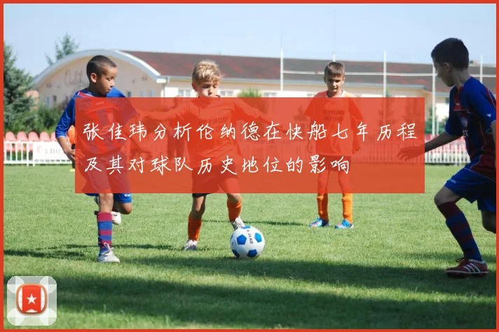 张佳玮分析伦纳德在快船七年历程及其对球队历史地位的影响