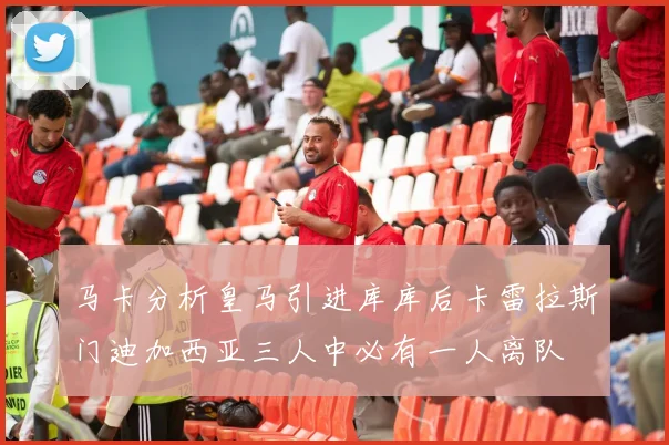 马卡分析皇马引进库库后卡雷拉斯门迪加西亚三人中必有一人离队
