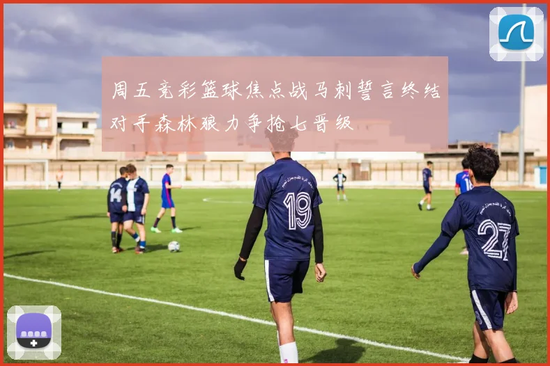 周五竞彩篮球焦点战马刺誓言终结对手森林狼力争抢七晋级