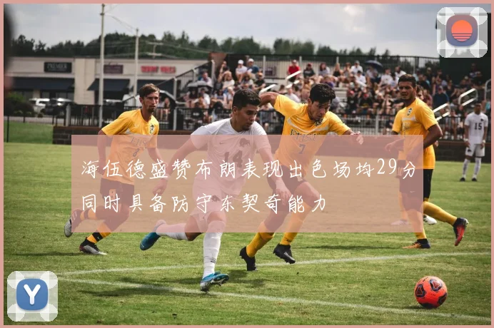 海伍德盛赞布朗表现出色场均29分同时具备防守东契奇能力