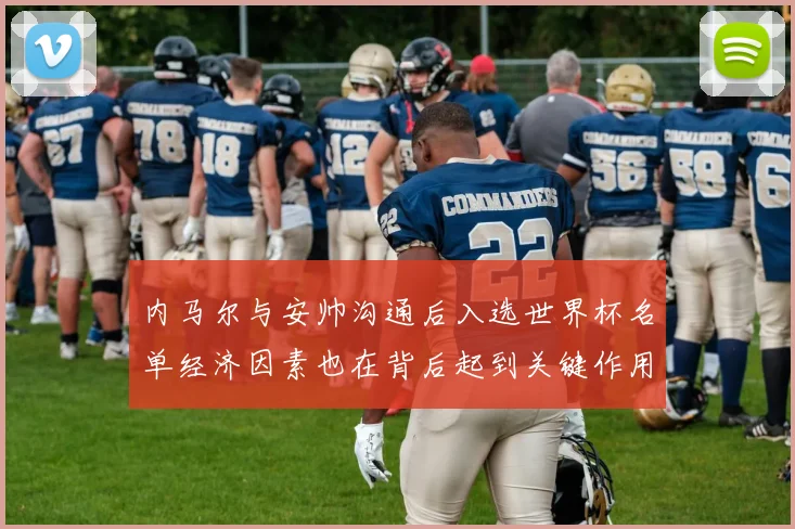 内马尔与安帅沟通后入选世界杯名单经济因素也在背后起到关键作用
