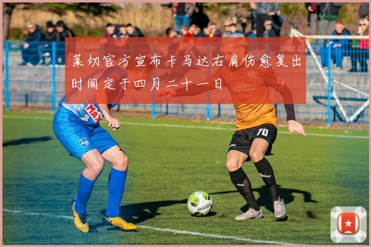 莱切官方宣布卡马达右肩伤愈复出时间定于四月二十一日