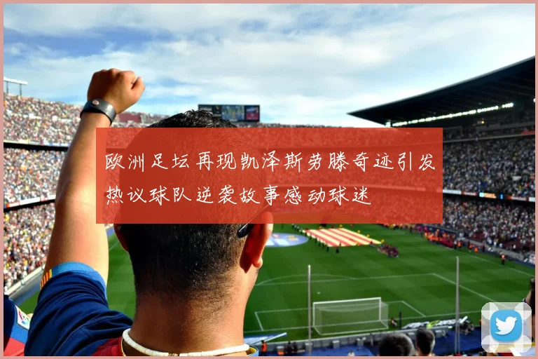 欧洲足坛再现凯泽斯劳滕奇迹引发热议球队逆袭故事感动球迷
