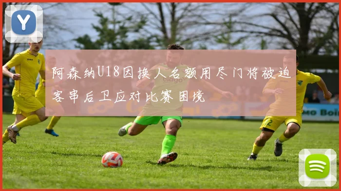 阿森纳U18因换人名额用尽门将被迫客串后卫应对比赛困境